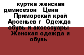 куртка женская демисезон › Цена ­ 2 500 - Приморский край, Арсеньев г. Одежда, обувь и аксессуары » Женская одежда и обувь   